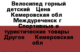 Велосипед горный детский › Цена ­ 3 000 - Кемеровская обл., Междуреченск г. Спортивные и туристические товары » Другое   . Кемеровская обл.